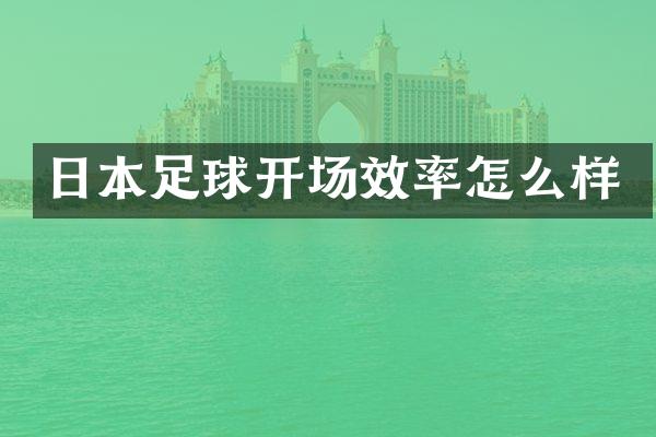 日本足球开场效率怎么样