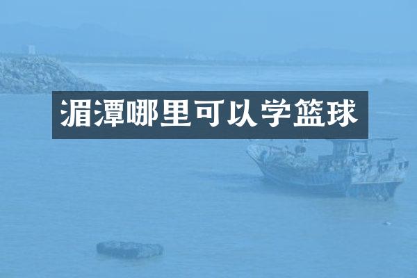 湄潭哪里可以学篮球