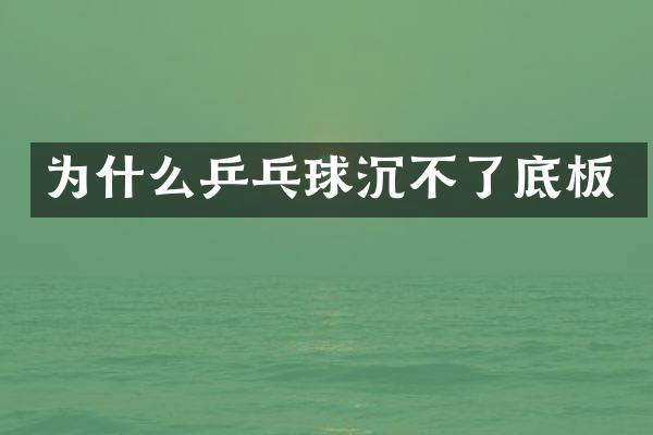 为什么乒乓球沉不了底板