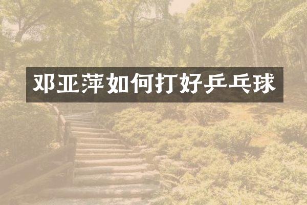 邓亚萍如何打好乒乓球