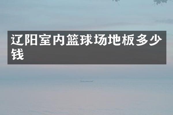 辽阳室内篮球场地板多少钱