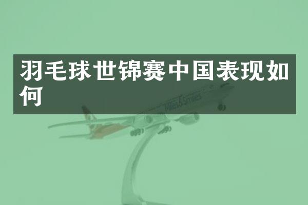 羽毛球世锦赛中国表现如何