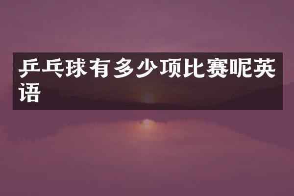 乒乓球有多少项比赛呢英语