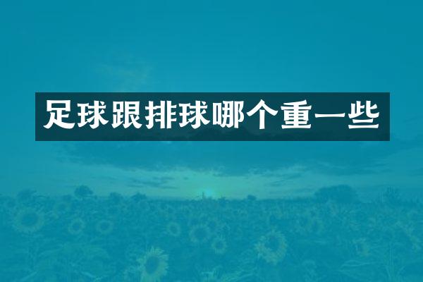 足球跟排球哪个重一些