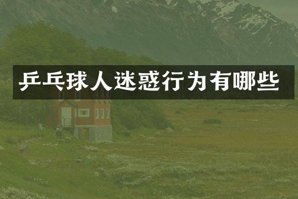 乒乓球人迷惑行为有哪些