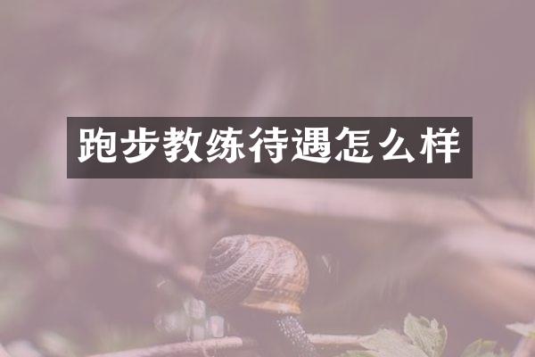 跑步教练待遇怎么样
