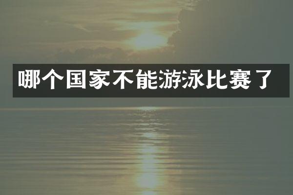 哪个国家不能游泳比赛了