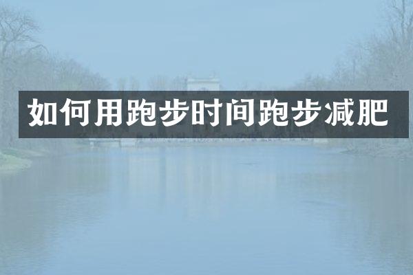 如何用跑步时间跑步减肥