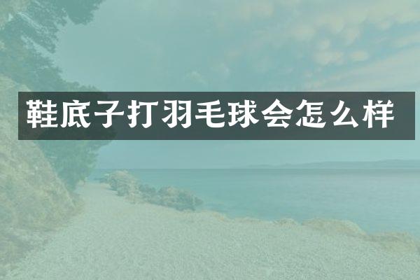 鞋底子打羽毛球会怎么样
