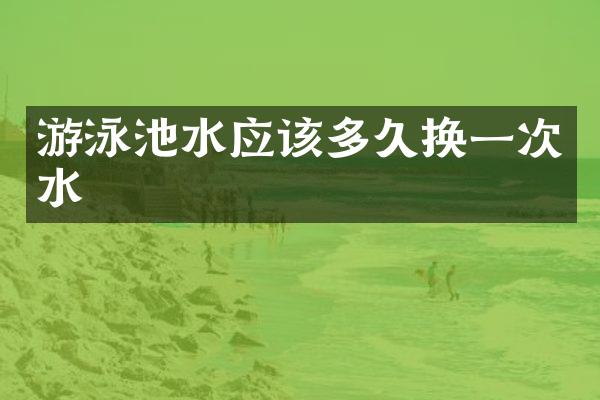 游泳池水应该多久换一次水