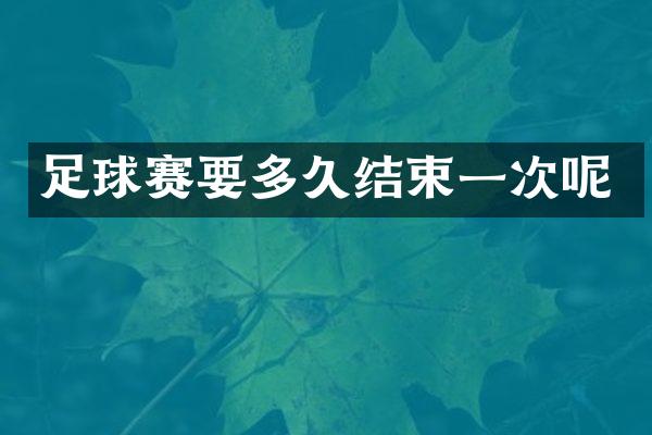 足球赛要多久结束一次呢