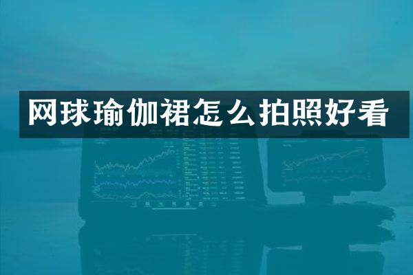网球瑜伽裙怎么拍照好看