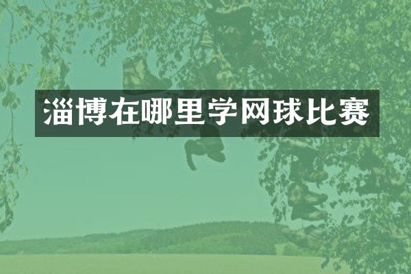淄博在哪里学网球比赛