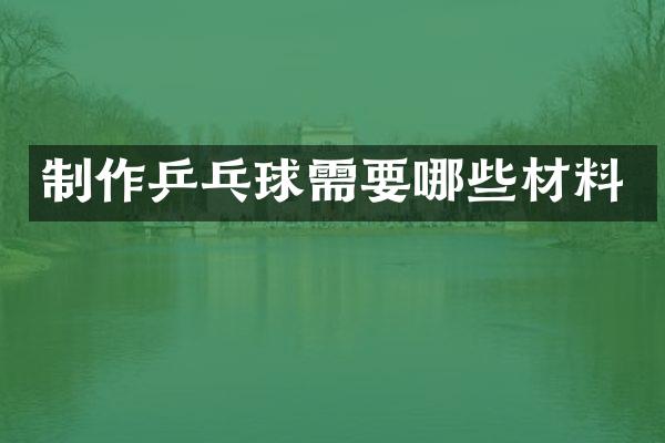 制作乒乓球需要哪些材料