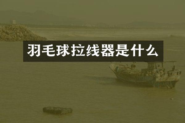 羽毛球拉线器是什么
