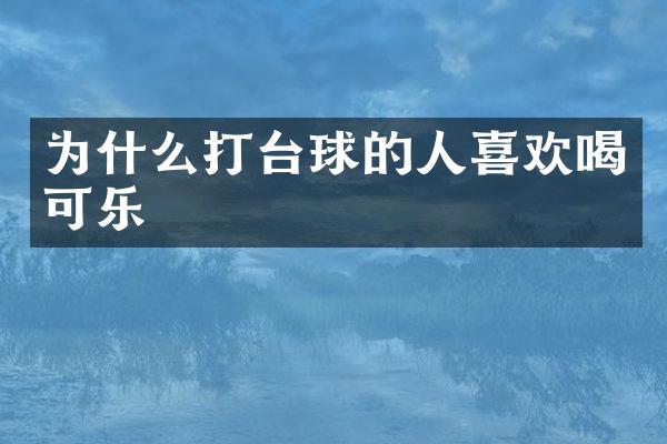 为什么打台球的人喜欢喝可乐