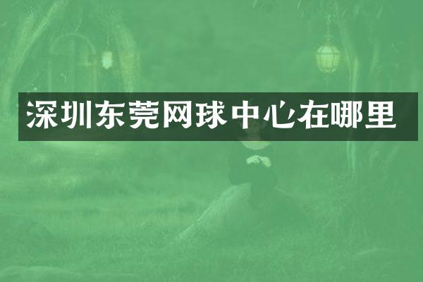 深圳东莞网球中心在哪里