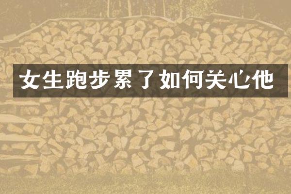 女生跑步累了如何关心他