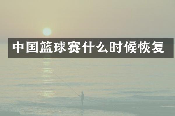 中国篮球赛什么时候恢复