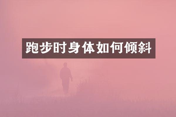 跑步时身体如何倾斜