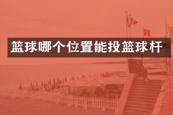 篮球哪个位置能投篮球杆