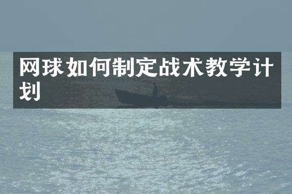 网球如何制定战术教学计划