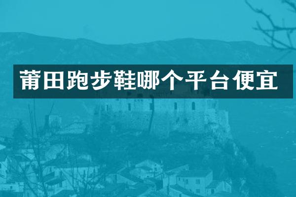 莆田跑步鞋哪个平台便宜
