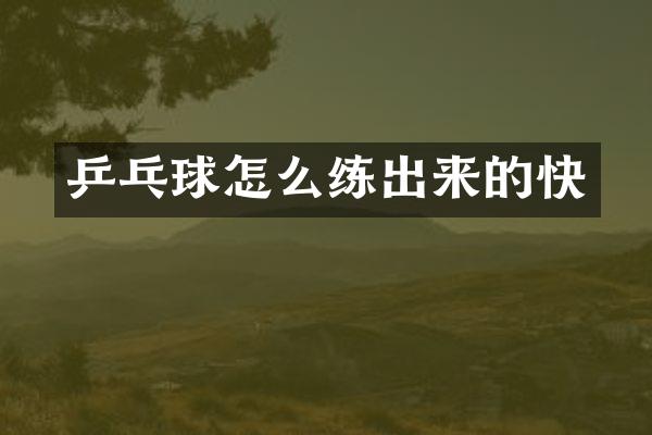 乒乓球怎么练出来的快