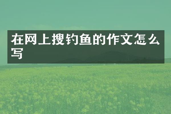 在网上搜钓鱼的作文怎么写