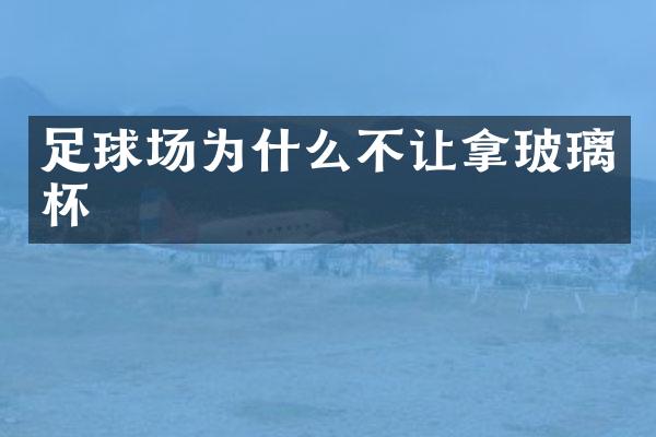 足球场为什么不让拿玻璃杯