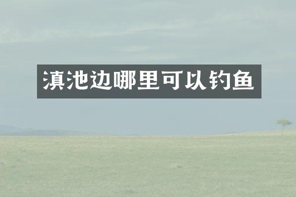 滇池边哪里可以钓鱼
