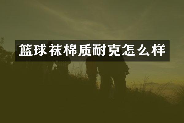 篮球袜棉质耐克怎么样