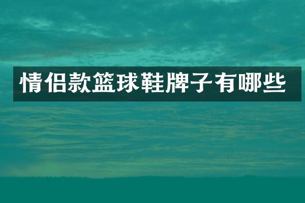 情侣款篮球鞋牌子有哪些