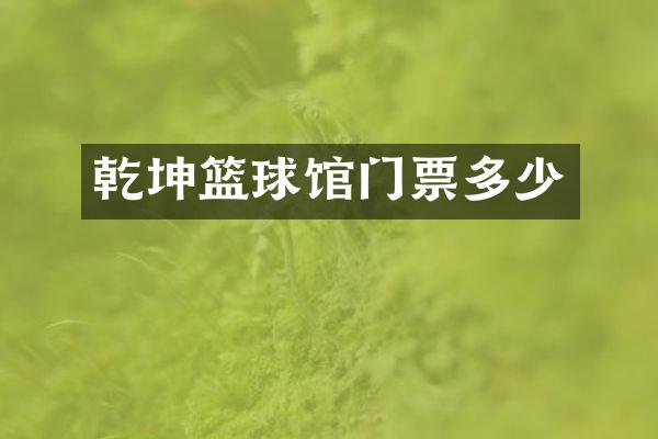 乾坤篮球馆门票多少