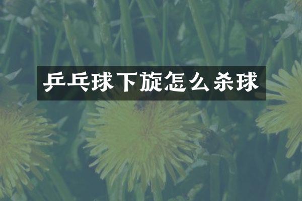 乒乓球下旋怎么杀球