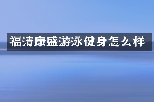 福清康盛游泳健身怎么样