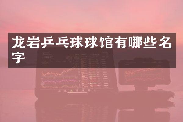 龙岩乒乓球球馆有哪些名字
