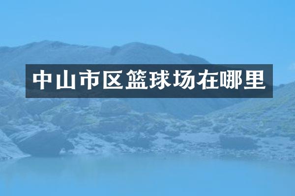 中山市区篮球场在哪里