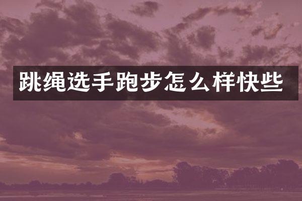 跳绳选手跑步怎么样快些