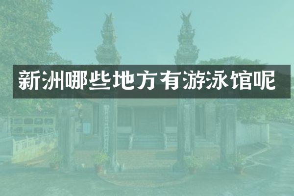 新洲哪些地方有游泳馆呢