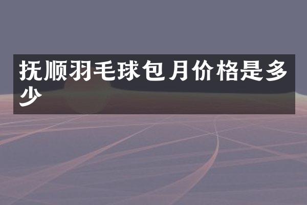 抚顺羽毛球包月价格是多少