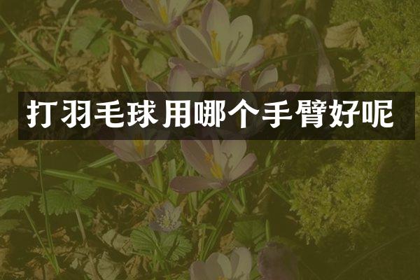 打羽毛球用哪个手臂好呢