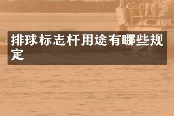 排球标志杆用途有哪些规定