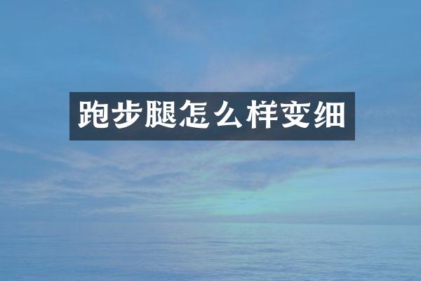 跑步腿怎么样变细