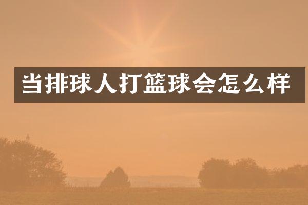 当排球人打篮球会怎么样