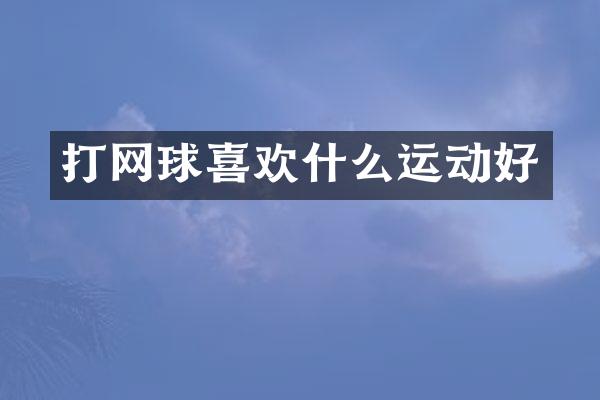 打网球喜欢什么运动好