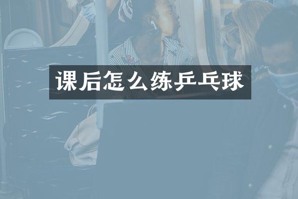 课后怎么练乒乓球