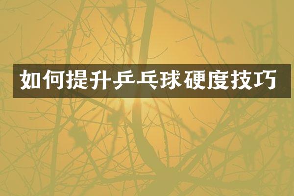 如何提升乒乓球硬度技巧