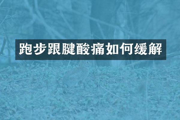 跑步跟腱酸痛如何缓解