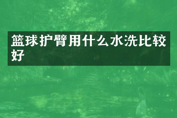 篮球护臂用什么水洗比较好